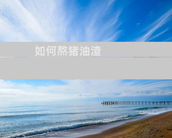 如何熬猪油渣