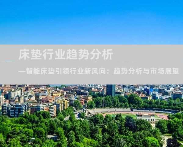 床垫行业趋势分析—智能床垫引领行业新风向：趋势分析与市场展望