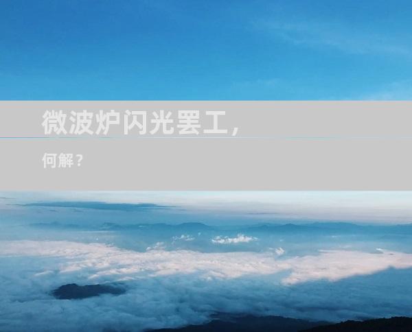 微波炉闪光罢工，何解？