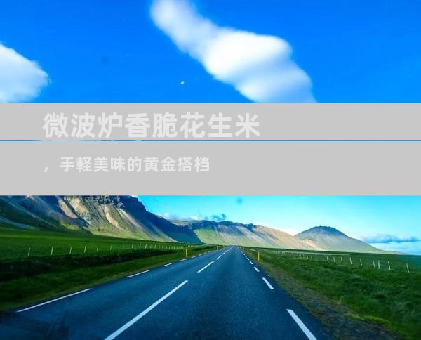 微波炉香脆花生米，手軽美味的黄金搭档