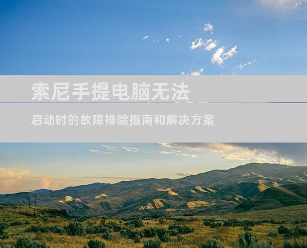 索尼手提电脑无法启动时的故障排除指南和解决方案