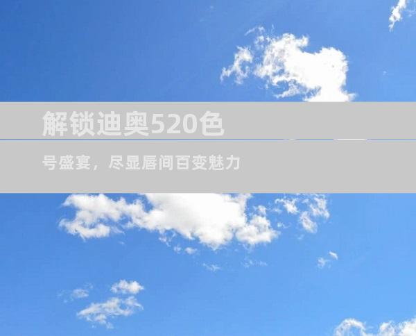 解锁迪奥520色号盛宴，尽显唇间百变魅力