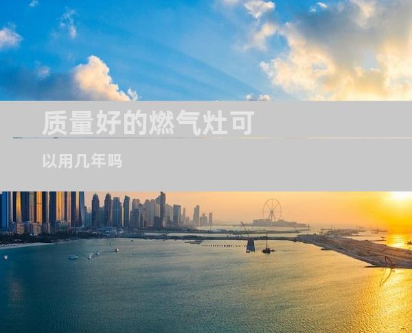 质量好的燃气灶可以用几年吗