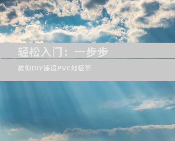 轻松入门：一步步教你DIY铺设PVC地板革