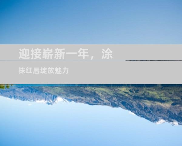 迎接崭新一年，涂抹红唇绽放魅力