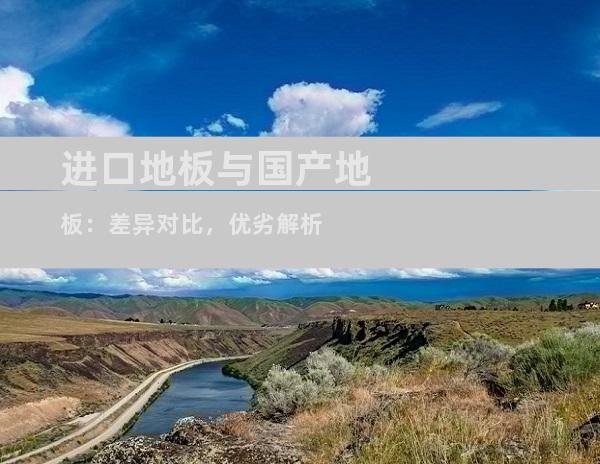 进口地板与国产地板：差异对比，优劣解析