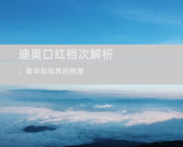 迪奥口红档次解析：奢华彩妆界的翘楚