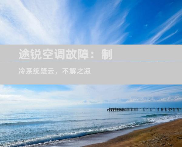 途锐空调故障：制冷系统疑云，不解之凉