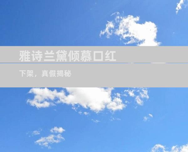 雅诗兰黛倾慕口红下架，真假揭秘