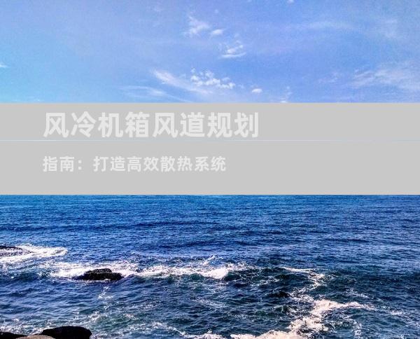 风冷机箱风道规划指南：打造高效散热系统