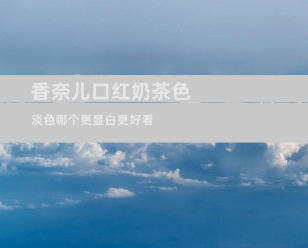 香奈儿口红奶茶色淡色哪个更显白更好看