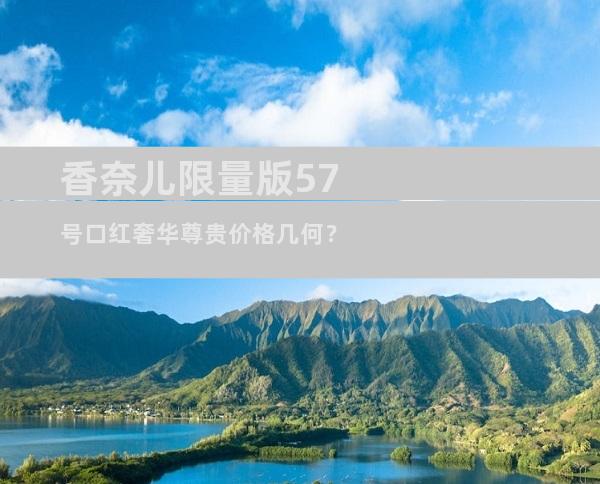 香奈儿限量版57号口红奢华尊贵价格几何？