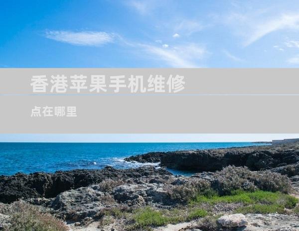 香港苹果手机维修点在哪里