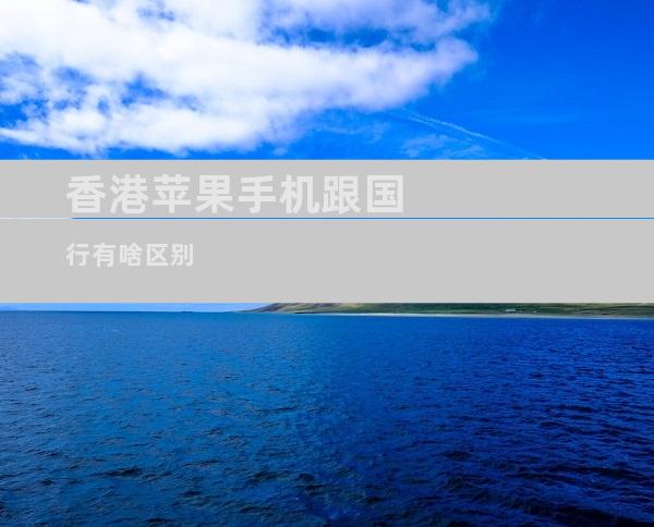 香港苹果手机跟国行有啥区别