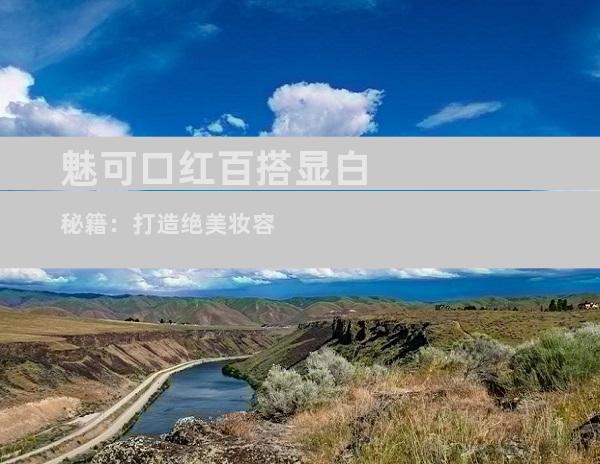 魅可口红百搭显白秘籍：打造绝美妆容