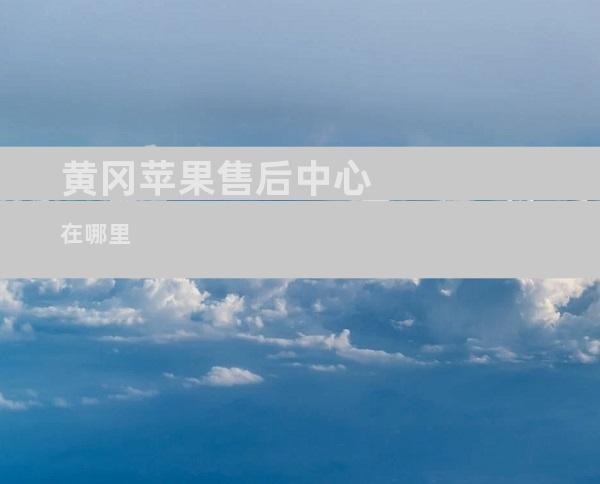 黄冈苹果售后中心在哪里