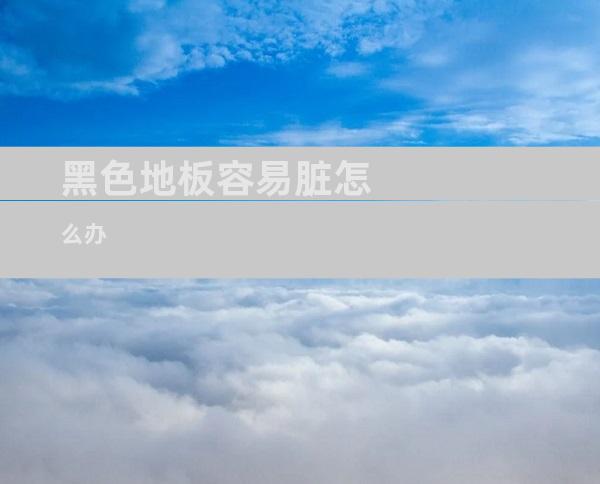 黑色地板容易脏怎么办